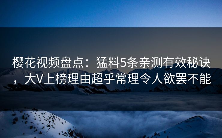 樱花视频盘点：猛料5条亲测有效秘诀，大V上榜理由超乎常理令人欲罢不能
